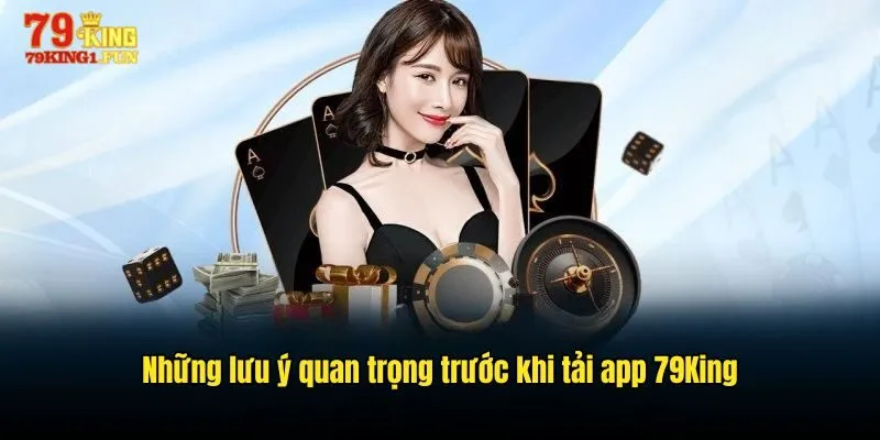 Những lưu ý quan trọng trước khi Tải app 79King