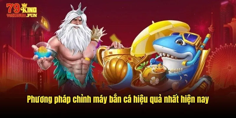 Phương pháp chỉnh máy bắn cá hiệu quả nhất hiện nay