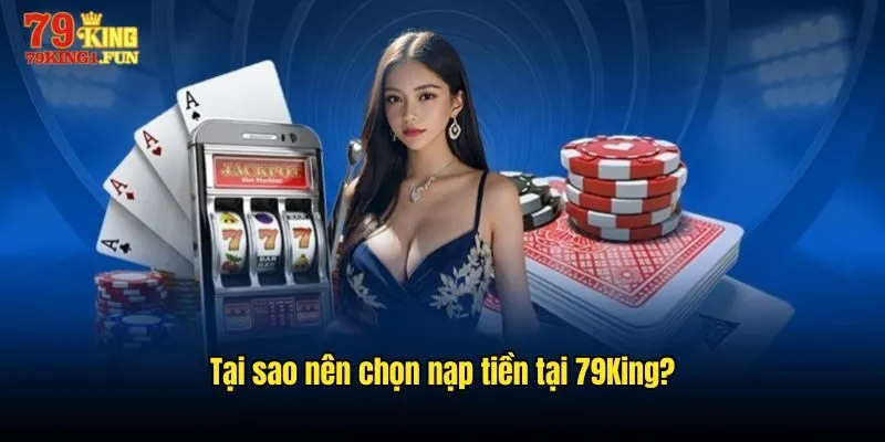 Tại sao nên chọn nạp tiền tại 79King?